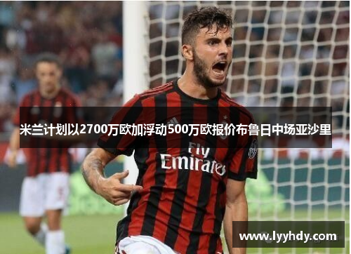 米兰计划以2700万欧加浮动500万欧报价布鲁日中场亚沙里