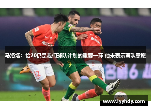 马洛塔：恰20仍是我们球队计划的重要一环 他未表示离队意愿