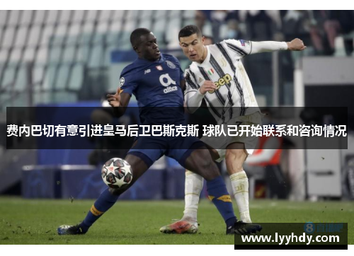 费内巴切有意引进皇马后卫巴斯克斯 球队已开始联系和咨询情况