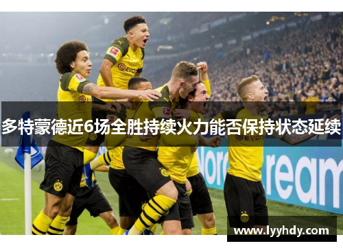 多特蒙德近6场全胜持续火力能否保持状态延续